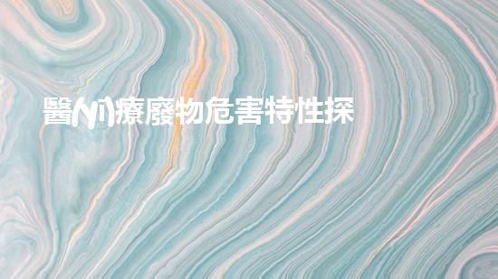 醫(yī)療廢物危害特性探索未知的科技邊界，科學(xué)家們的新實驗揭示了令人驚訝的發(fā)現(xiàn)！